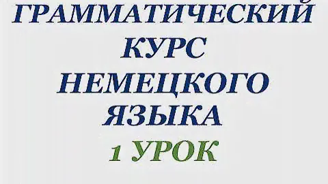 1 УРОК ГРАММАТИЧЕСКИЙ КУРС НЕМЕЦКОГО ЯЗЫКА немецкий язык грамматика