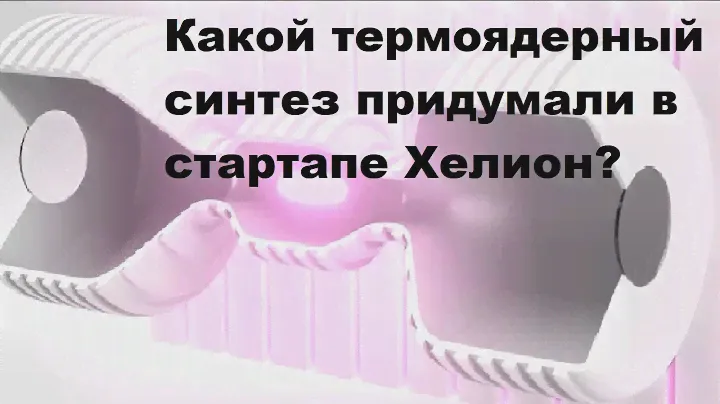 Какой термоядерный синтез придумали в стартапе Хелион